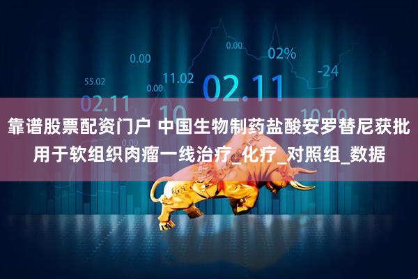 靠谱股票配资门户 中国生物制药盐酸安罗替尼获批用于软组织肉瘤一线治疗_化疗_对照组_数据