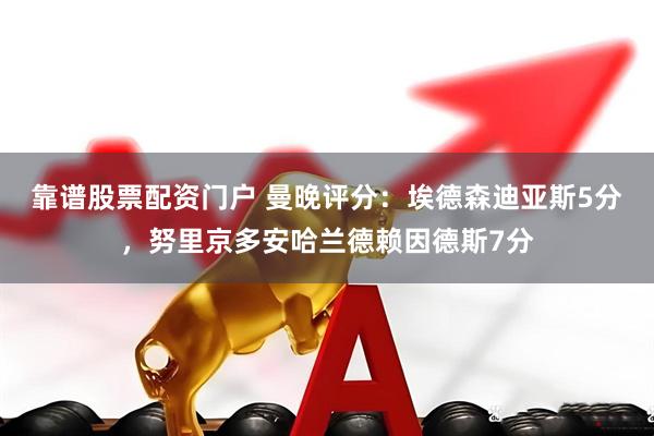 靠谱股票配资门户 曼晚评分：埃德森迪亚斯5分，努里京多安哈兰德赖因德斯7分