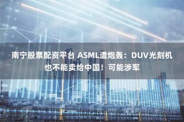 南宁股票配资平台 ASML遭炮轰：DUV光刻机也不能卖给中国！可能涉军