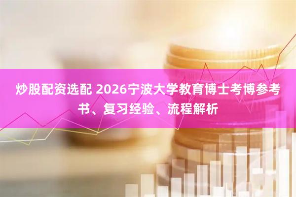 炒股配资选配 2026宁波大学教育博士考博参考书、复习经验、流程解析