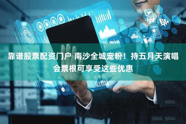 靠谱股票配资门户 南沙全城宠粉！持五月天演唱会票根可享受这些优惠