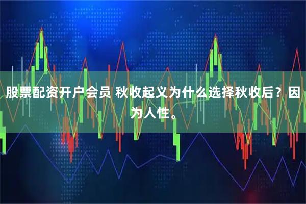 股票配资开户会员 秋收起义为什么选择秋收后？因为人性。